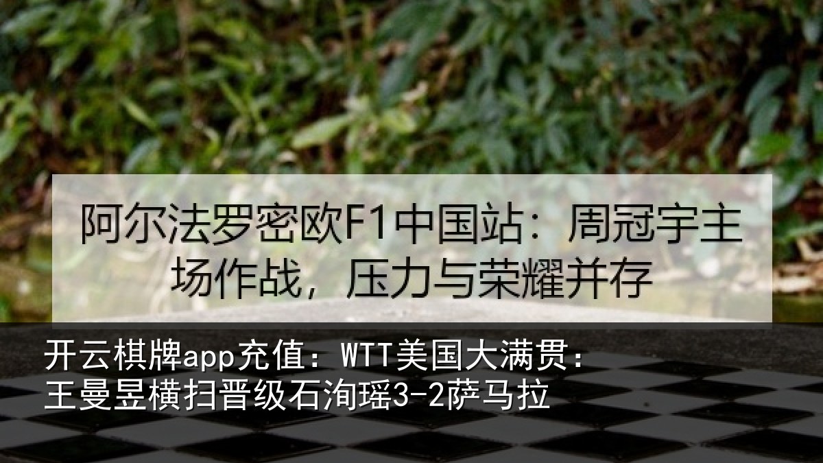 开云棋牌app充值:WTT美国大满贯:王曼昱横扫晋级石洵瑶3-2萨马拉