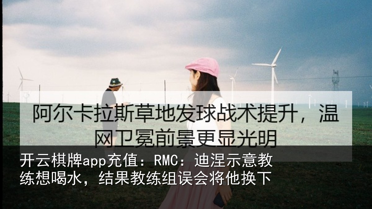 开云棋牌app充值：RMC：迪涅相关情况果教相关情况