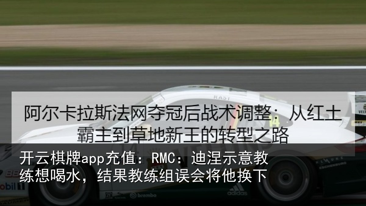 开云棋牌app充值:RMC:迪涅示意教练想喝水,结果教练组误会将他换下