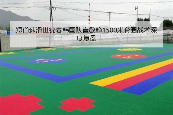 短道速滑世锦赛韩国队崔敏静1500米套圈战术深度复盘