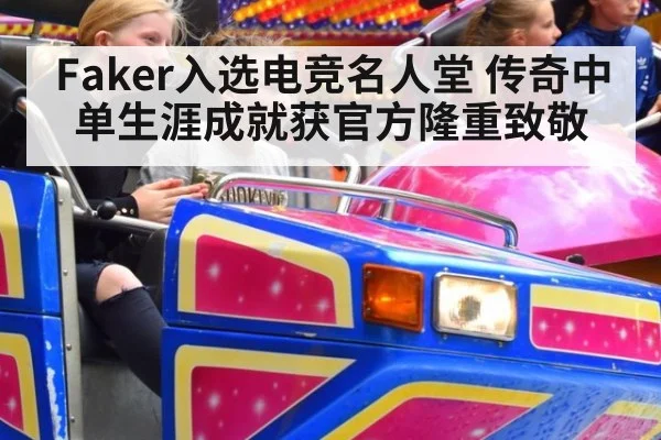 Faker入选电竞名人堂 传奇中单生涯成就获官方隆重致敬