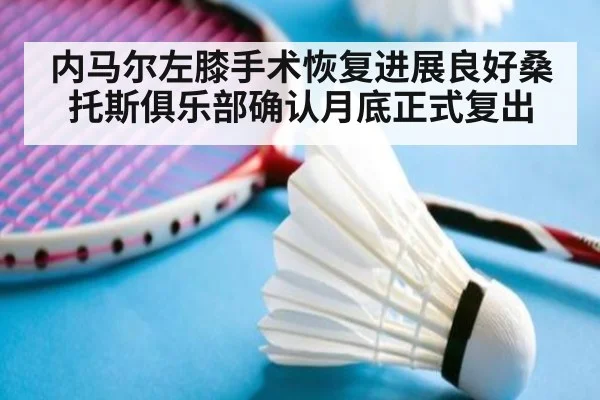 内马尔左膝手术恢复进展良好桑托斯俱乐部确认月底正式复出