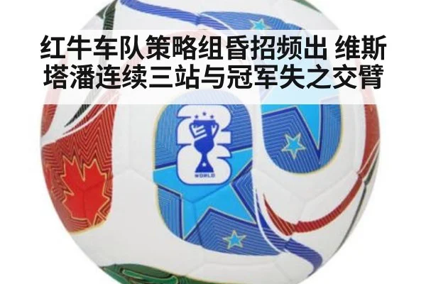 红牛车队策略组昏招频出 维斯塔潘连续三站与冠军失之交臂