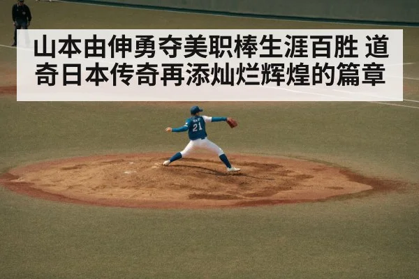 山本由伸勇夺美职棒生涯百胜 道奇日本传奇再添灿烂辉煌的篇章