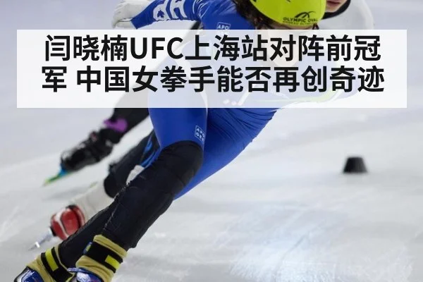 闫晓楠UFC上海站对阵前冠军 中国女拳手能否再创奇迹
