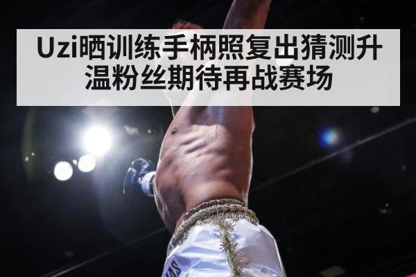 Uzi晒训练手柄照复出猜测升温粉丝期待再战赛场